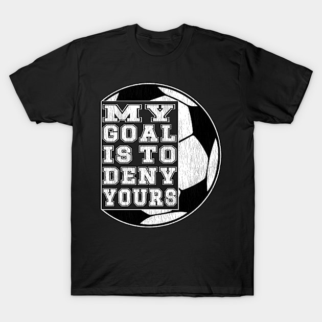 My Goal is to Deny Yours, Soccer Football, Futball Goalie Life T-Shirt by Jas-Kei Designs